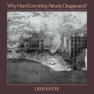 Deerhunter ‎– Why Hasn't Everything Already Disappeared?